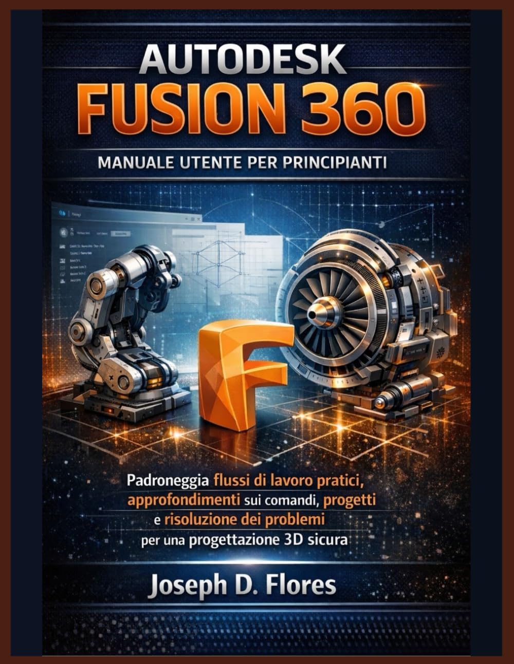 Autodesk Fusion 360 - Manuale utente per principianti: Padroneggia flussi di lavoro pratici, approfondimenti sui comandi, progetti e risoluzione dei problemi per una progettazione 3D sicura