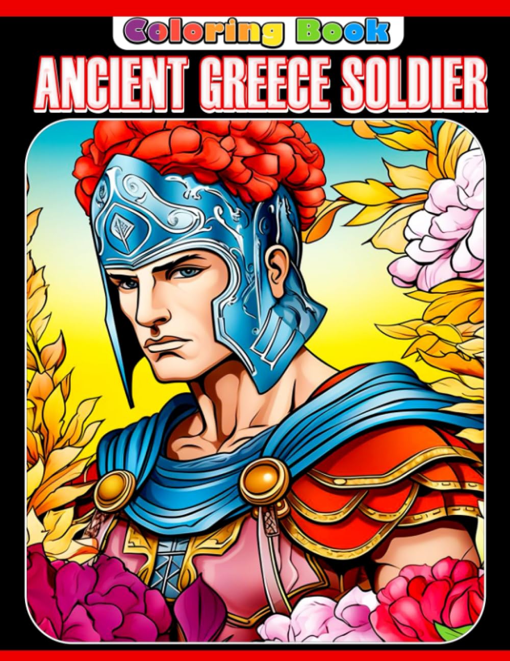 Ancient Greece Soldier Coloring Book: A Useful Book To Boost Creativity and Explore More About Ancient Greece Soldier For Teens