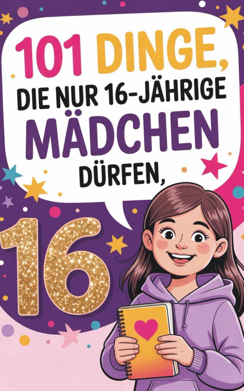101 DINGE, DIE NUR 16-JÄHRIGE MÄDCHEN DÜRFEN: Ein einfühlsamer Wegweiser für innere Klarheit, Selbstvertrauen und persönliches Wachstum – für Mädchen ab 16 Jahren.