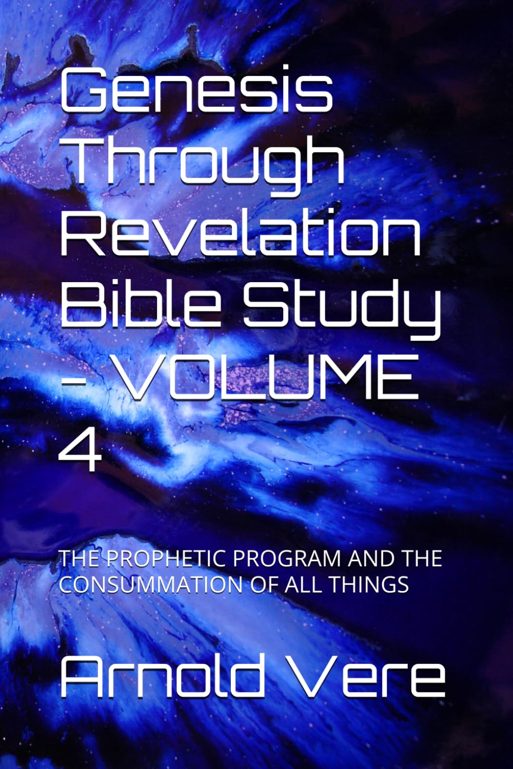 Genesis Through Revelation Bible Study - VOLUME 4: THE PROPHETIC PROGRAM AND THE CONSUMMATION OF ALL THINGS