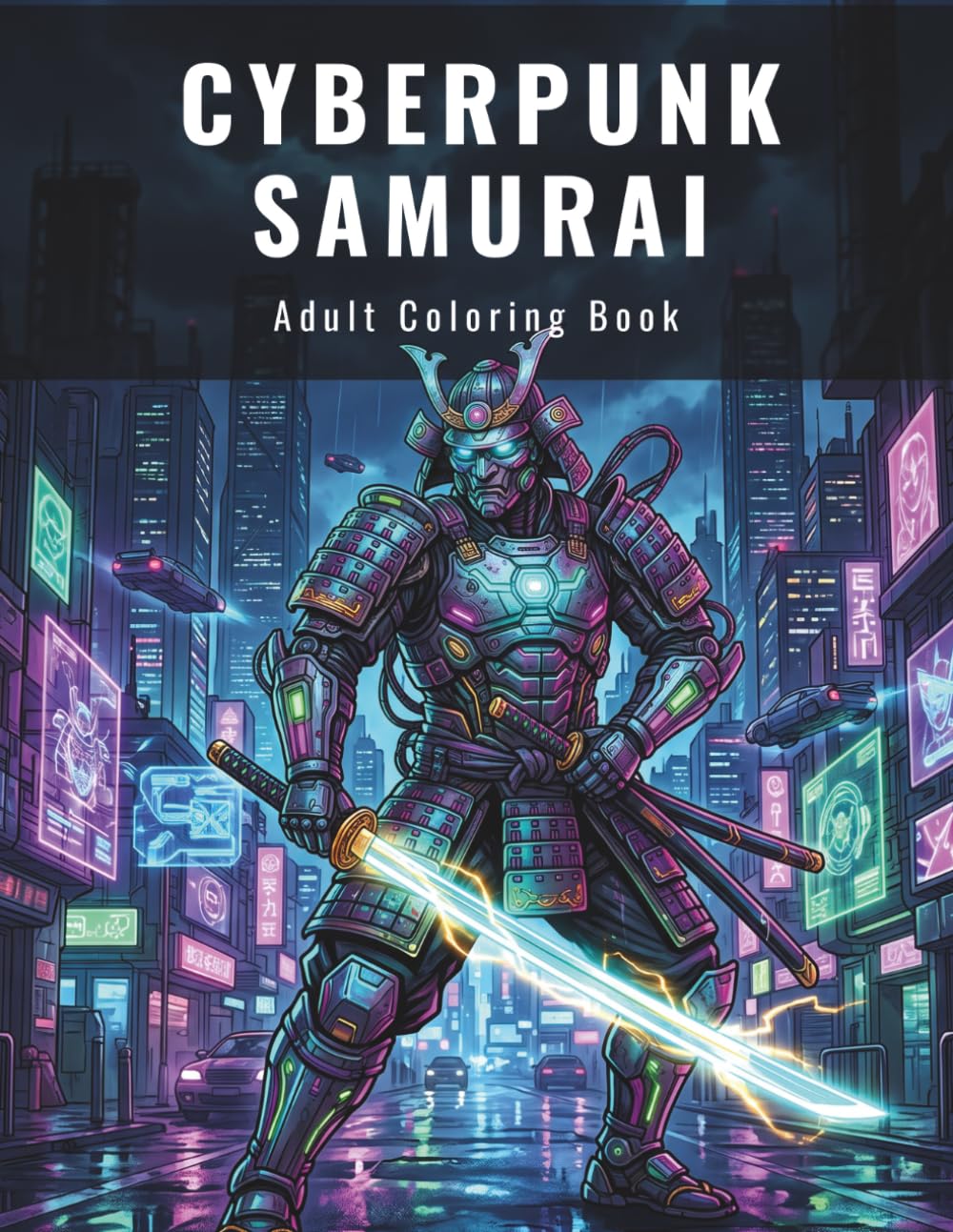 CYBERPUNK SAMURAI: The Cyber-Realm: An Intricate Adult Coloring Book of Futuristic Warriors, High-Tech Ninjas, and Dystopian Cities for Stress Relief