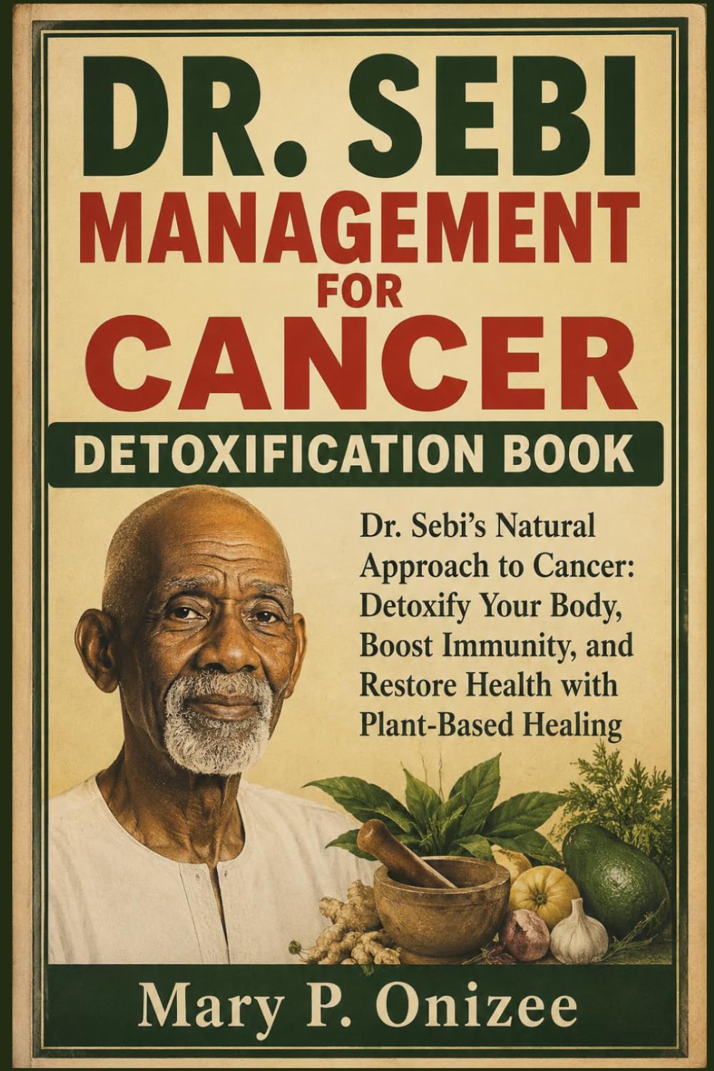 DR. SEBI MANAGEMENT FOR CANCER DETOXIFICATION BOOK: Dr. Sebi’s Natural Approach to Cancer: Detoxify Your Body, Boost Immunity, and Restore Health with Plant-Based Healing
