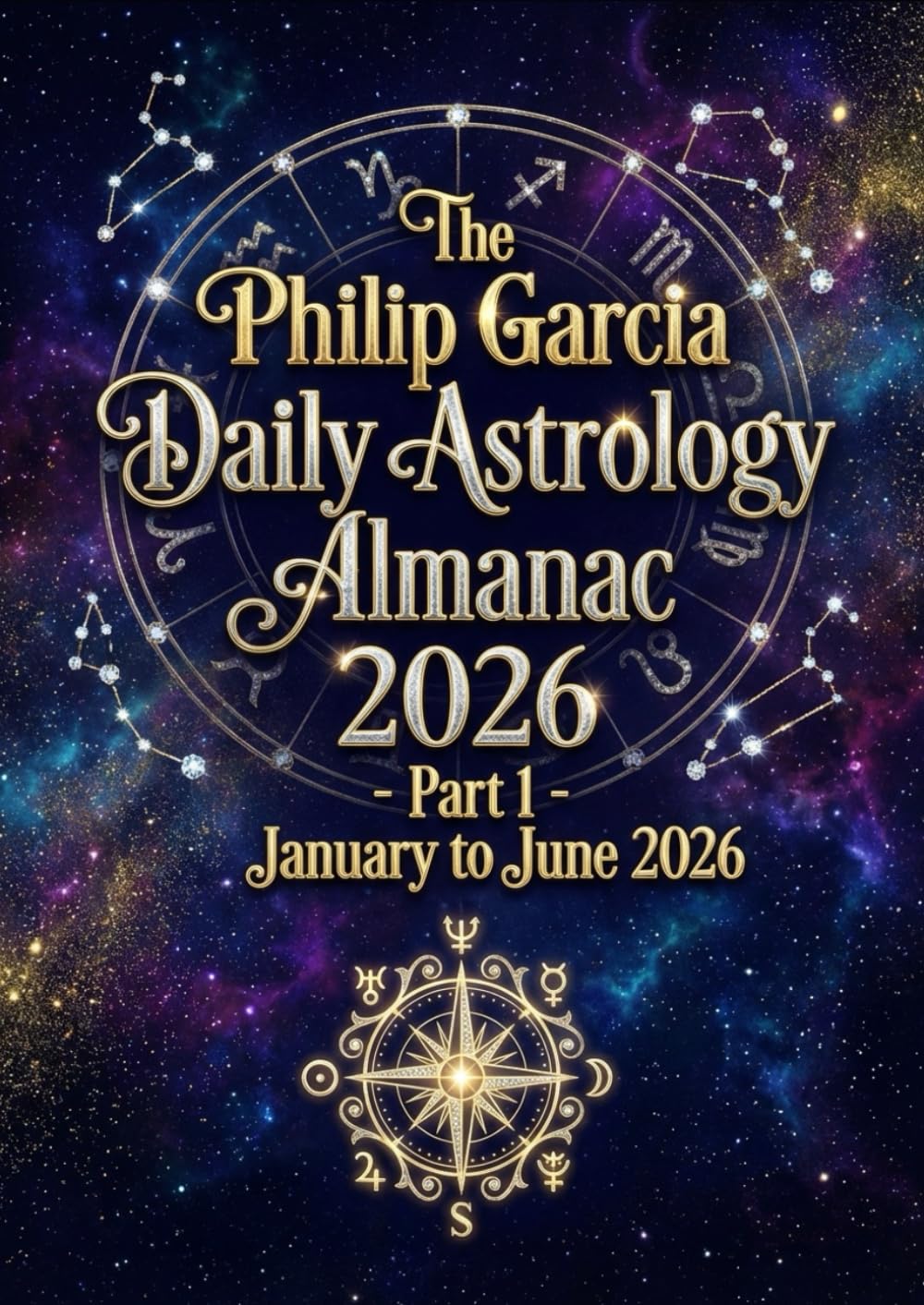 The Philip Garcia Daily Astrology Almanac 2026 - Part 1 - January to June 2026: Your day-by-day guide to clarity, confidence, and cosmic wisdom