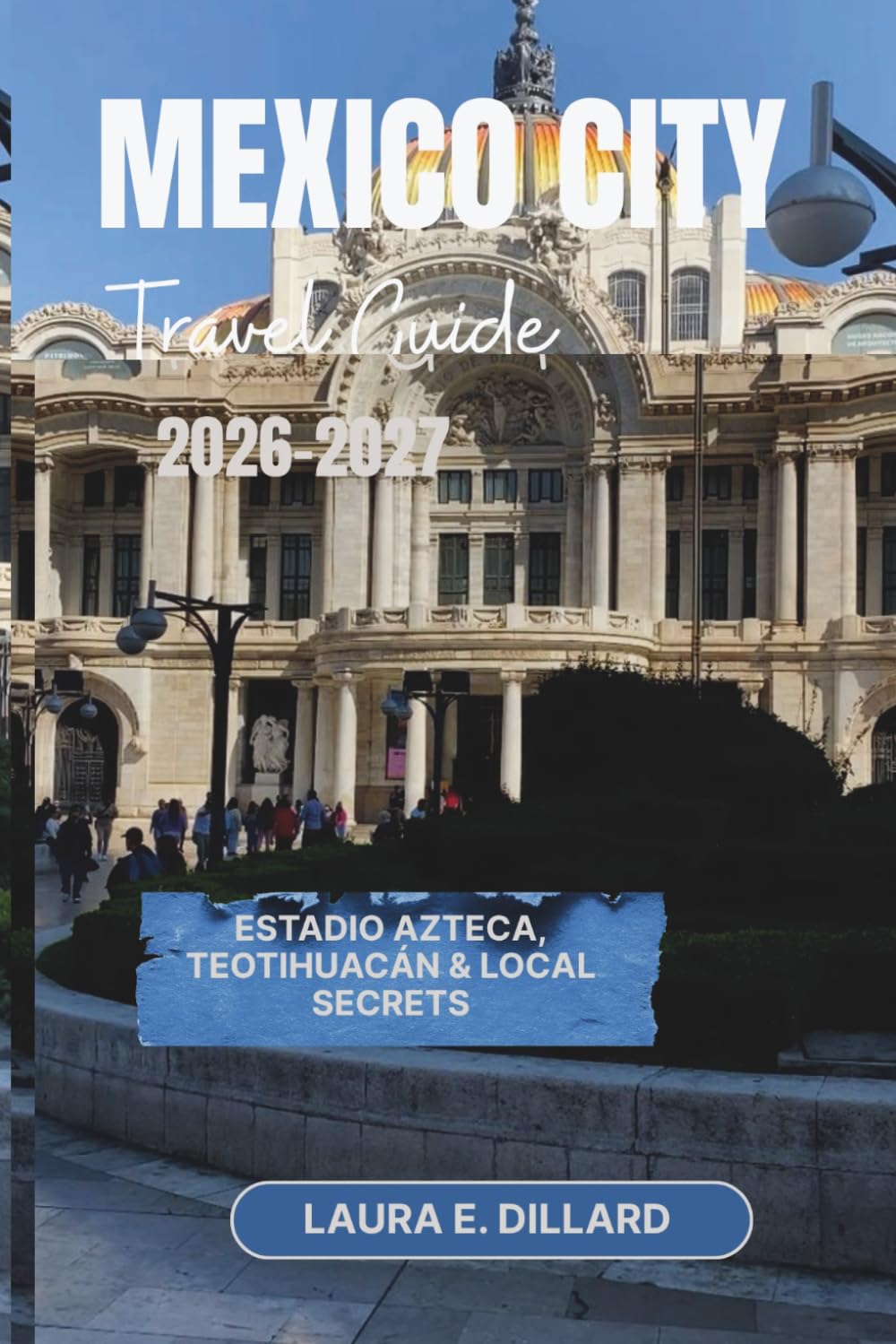 MEXICO CITY TRAVEL GUIDE 2026-2027: Estadio Azteca, Teotihuacán & Local Secrets (Mexican cultural experience in grand style)