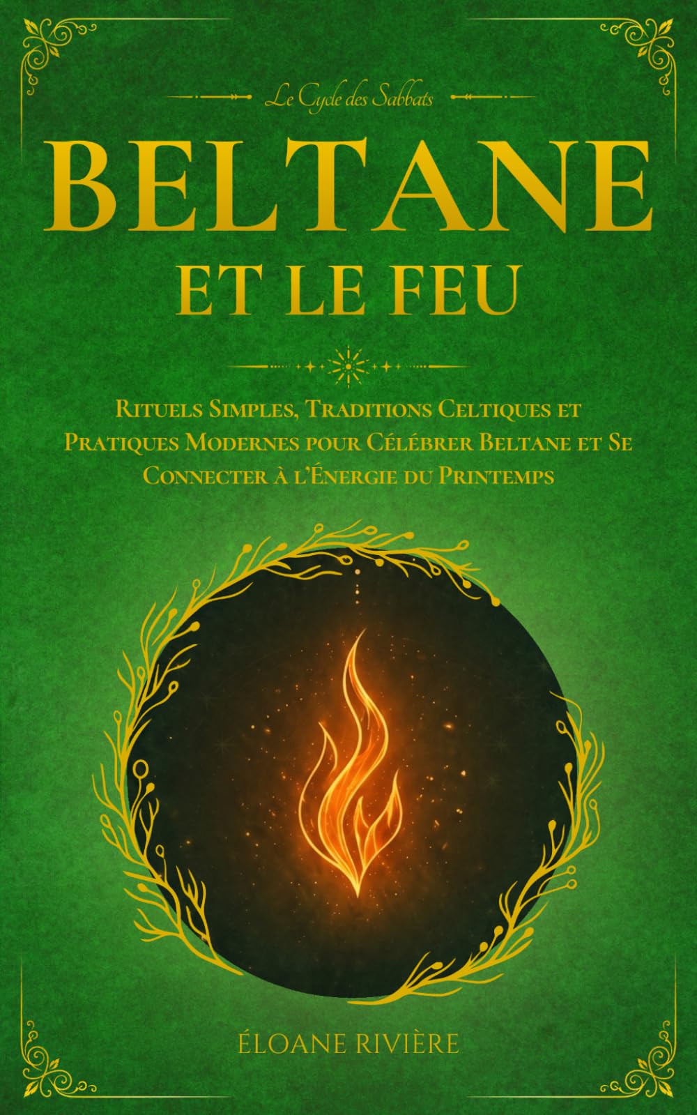 Beltane et le Feu: Rituels Simples, Traditions Celtiques et Pratiques Modernes pour Célébrer Beltane et Se Connecter à l’Énergie du Printemps