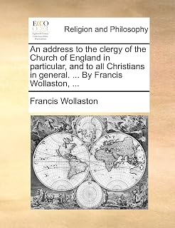An address to the clergy of the Church of England in particular, and to all Christians in general. ... By Francis Wollaston, ...