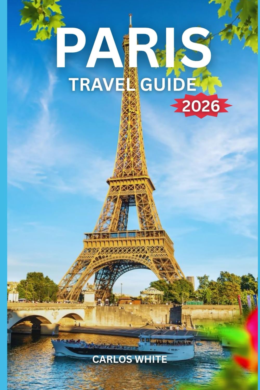 PARIS TRAVEL GUIDE 2026: Your Ultimate Insider’s Guide to Exploring, Eating, and Experiencing the City of Light.