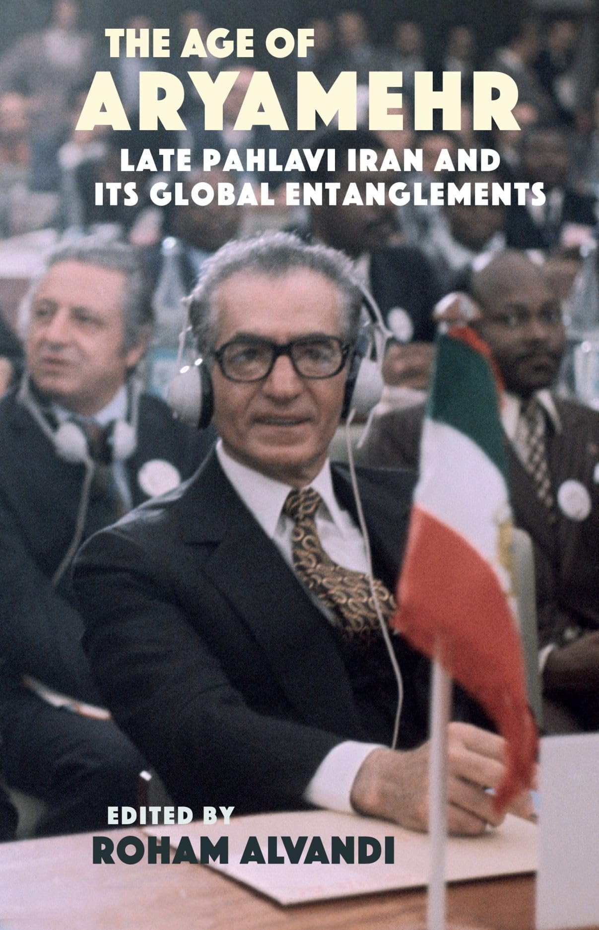 The Age of Aryamehr: Late Pahlavi Iran and its Global Entanglements (St Andrews Series)