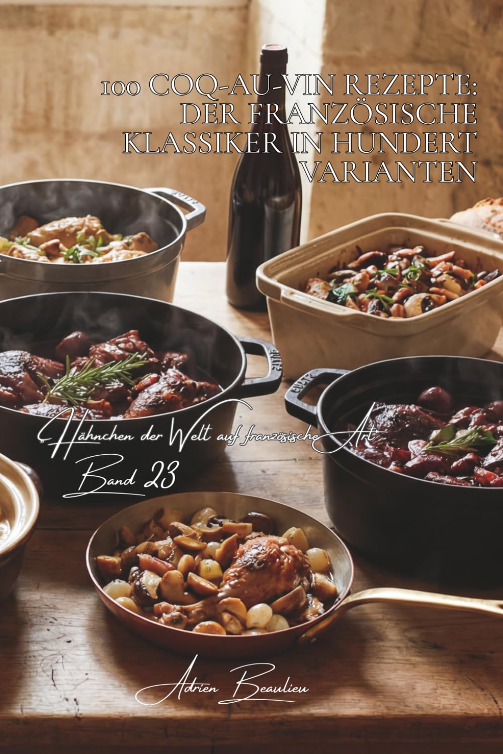100 coq-au-vin rezepte: der französische klassiker in hundert varianten: Burgund, Champagne, Loire-Weine – jede Region bringt ihre eigene Version ... „Hähnchen der Welt auf französische Art“)