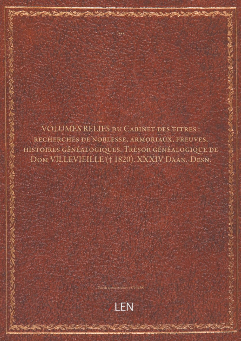 VOLUMES RELIES du Cabinet des titres : recherches de noblesse, armoriaux, preuves, histoires généalogiques. Trésor généalogique de Dom VILLEVIEILLE († 1820). XXXIV Daan.-Desn....