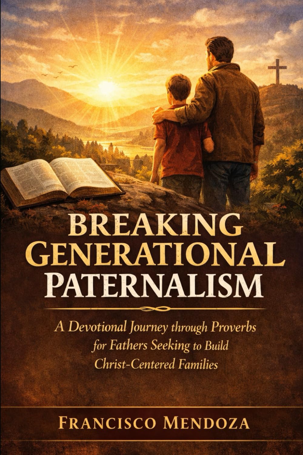 BREAKING GENERATIONAL PATERNALISM: A Devotional Journey through Proverbs for Fathers Seeking to Build Christ Centered Families