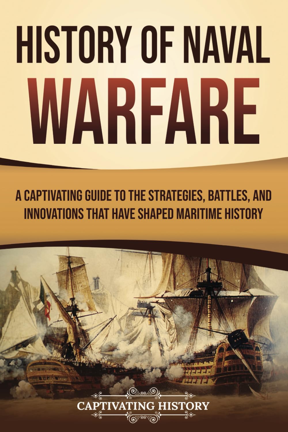 History of Naval Warfare: A Captivating Guide to the Strategies, Battles, and Innovations That Have Shaped Maritime History (Early Modern History)