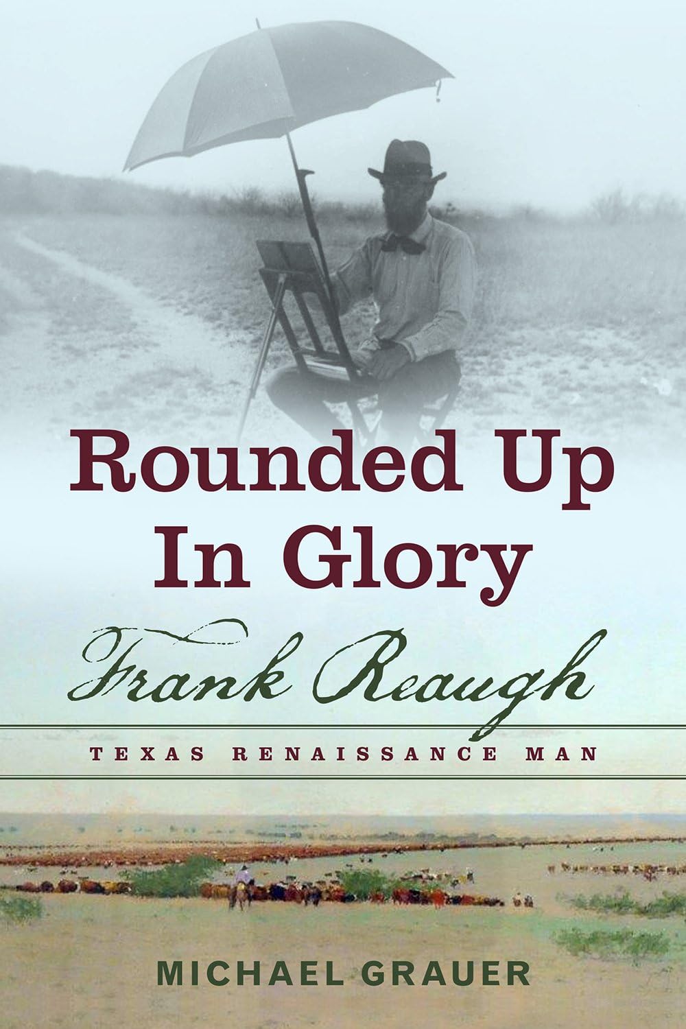 Rounded Up in Glory: Frank Reaugh, Texas Renaissance Man Hardcover – July 22, 2016