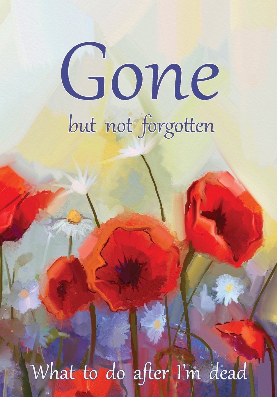 Gone but not forgotten - What to do after I'm dead: Notebook for recording my p