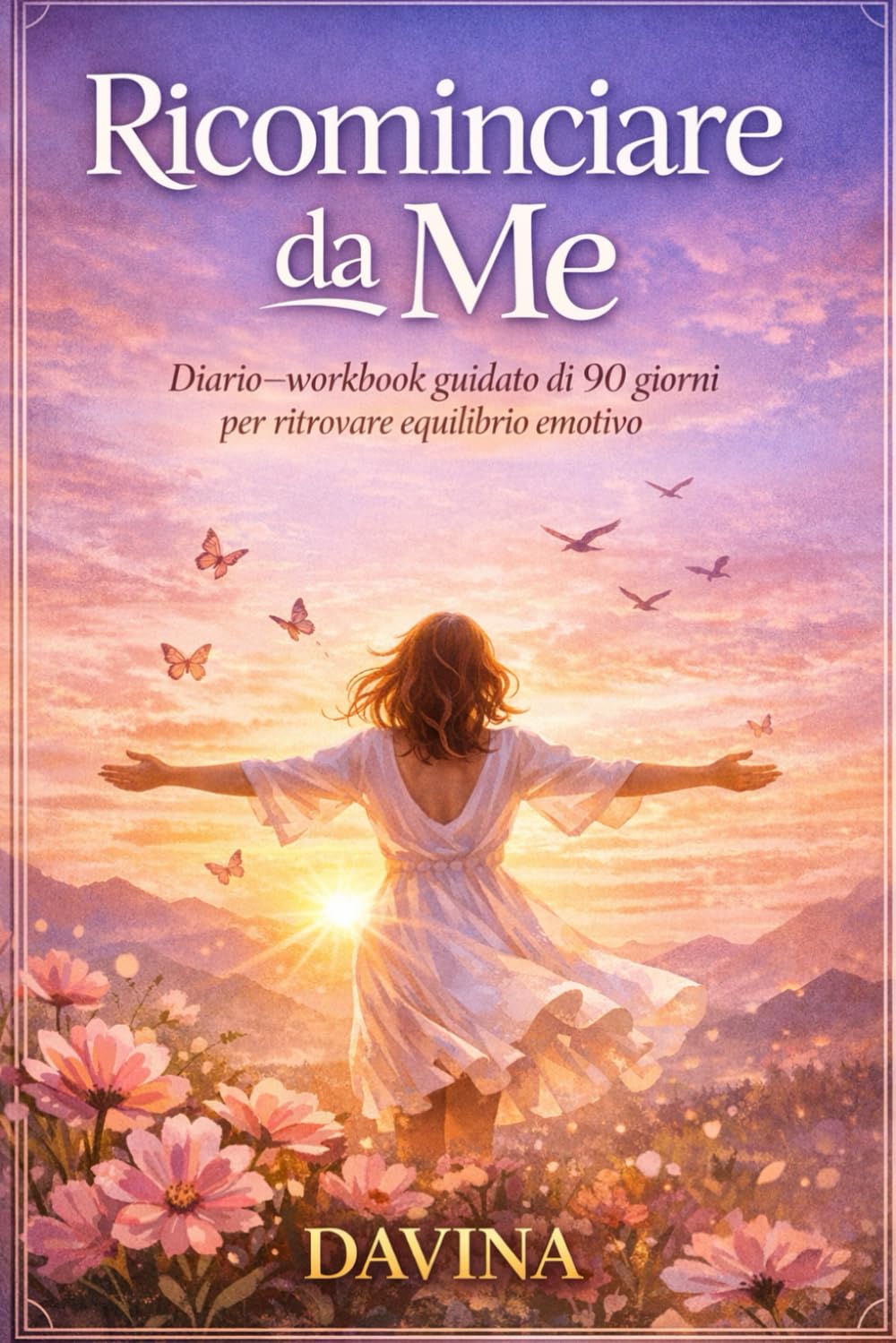 RICOMINCIARE DA ME: Diario–Workbook guidato di 90 giorni per ritrovare equilibrio emotivo