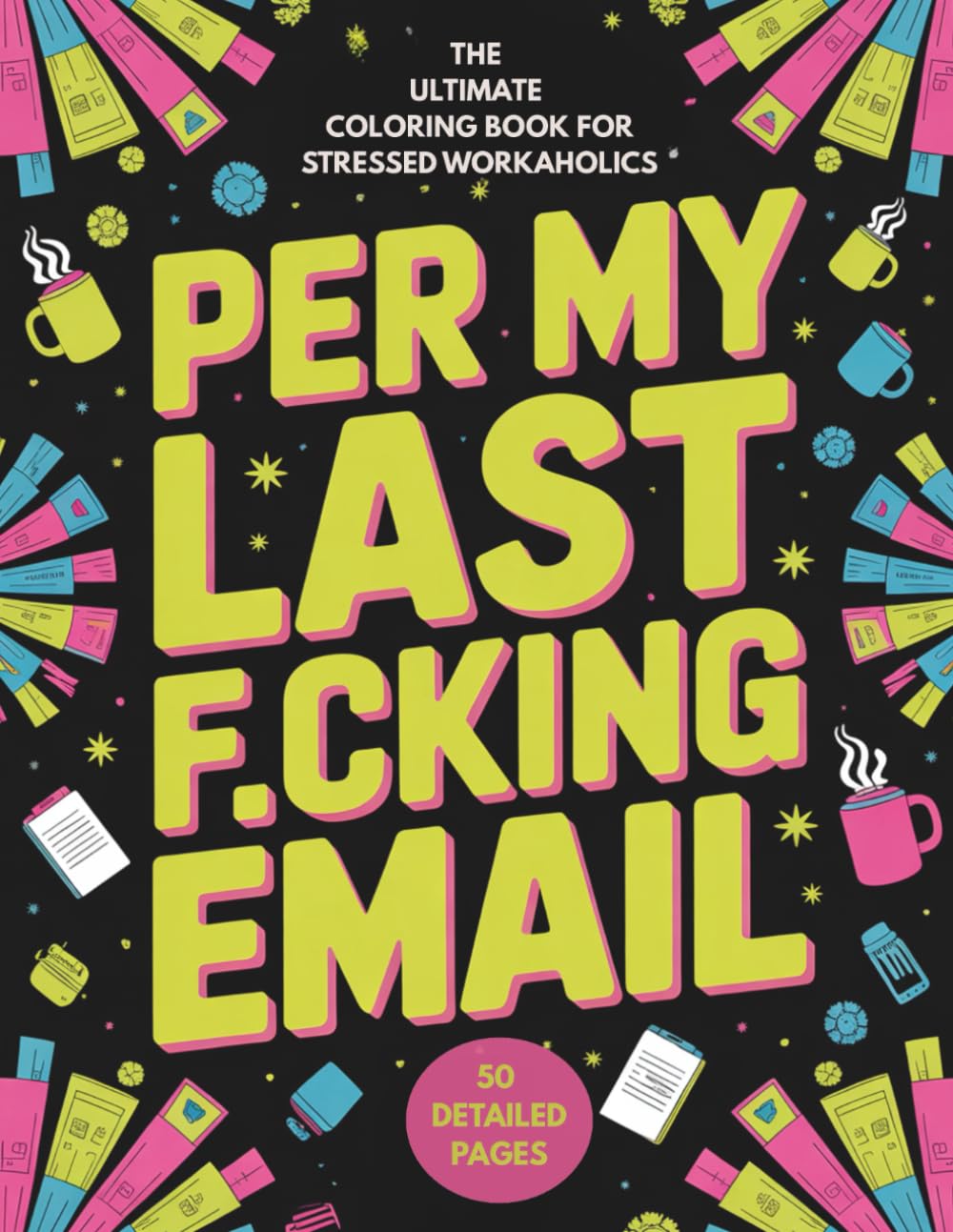 Per My Last F*cking Email: A Sweary Coloring Book for Corporate Slaves: 50 Funny Office Cuss Word Designs for Stress Relief and Relaxation – Perfect ... (The F*ck It All Adult Coloring Series)