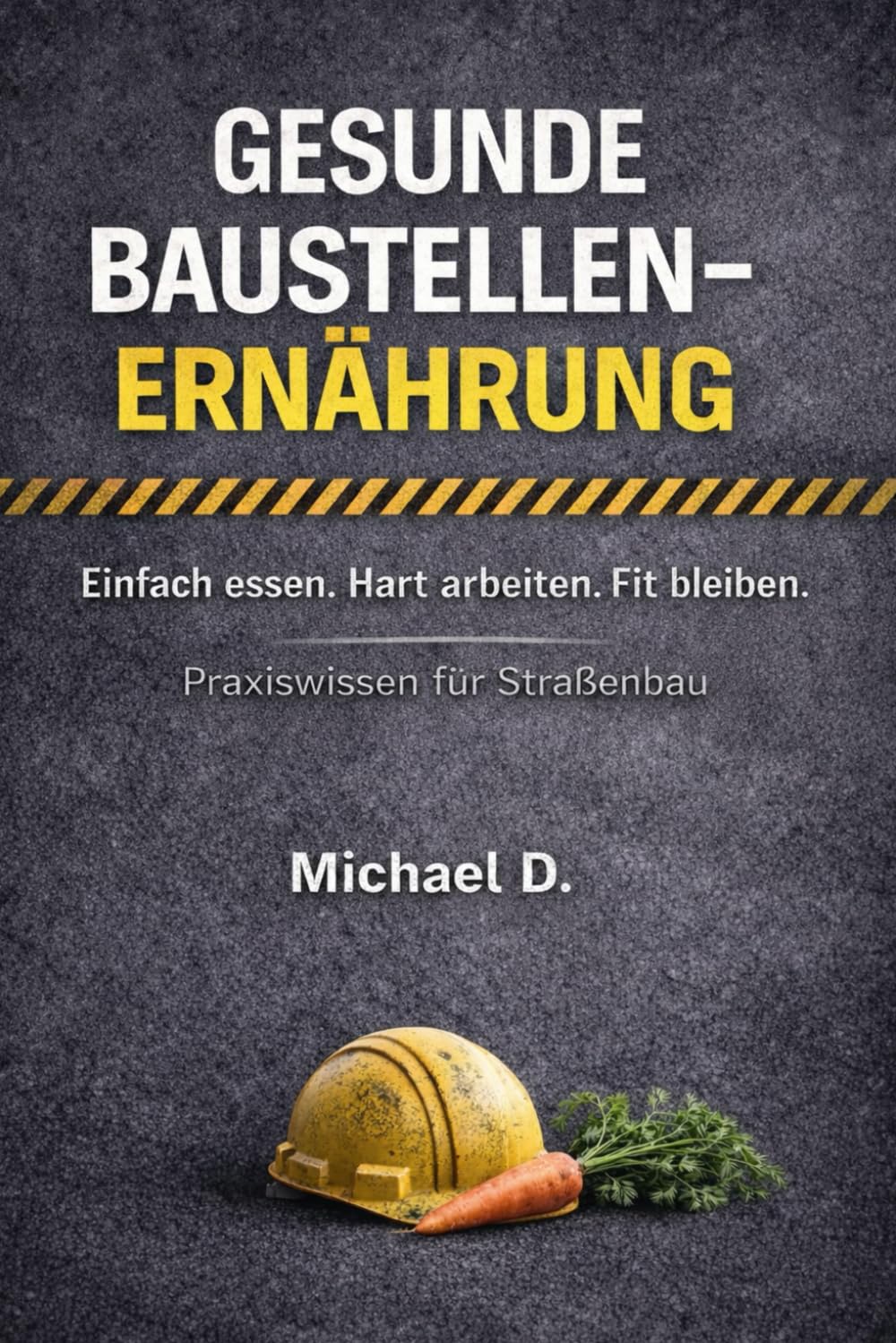 Gesunde Baustellen- Ernährung / Einfach essen. Hart arbeiten. Fit bleiben.: Praxiswissen für Straßenbau