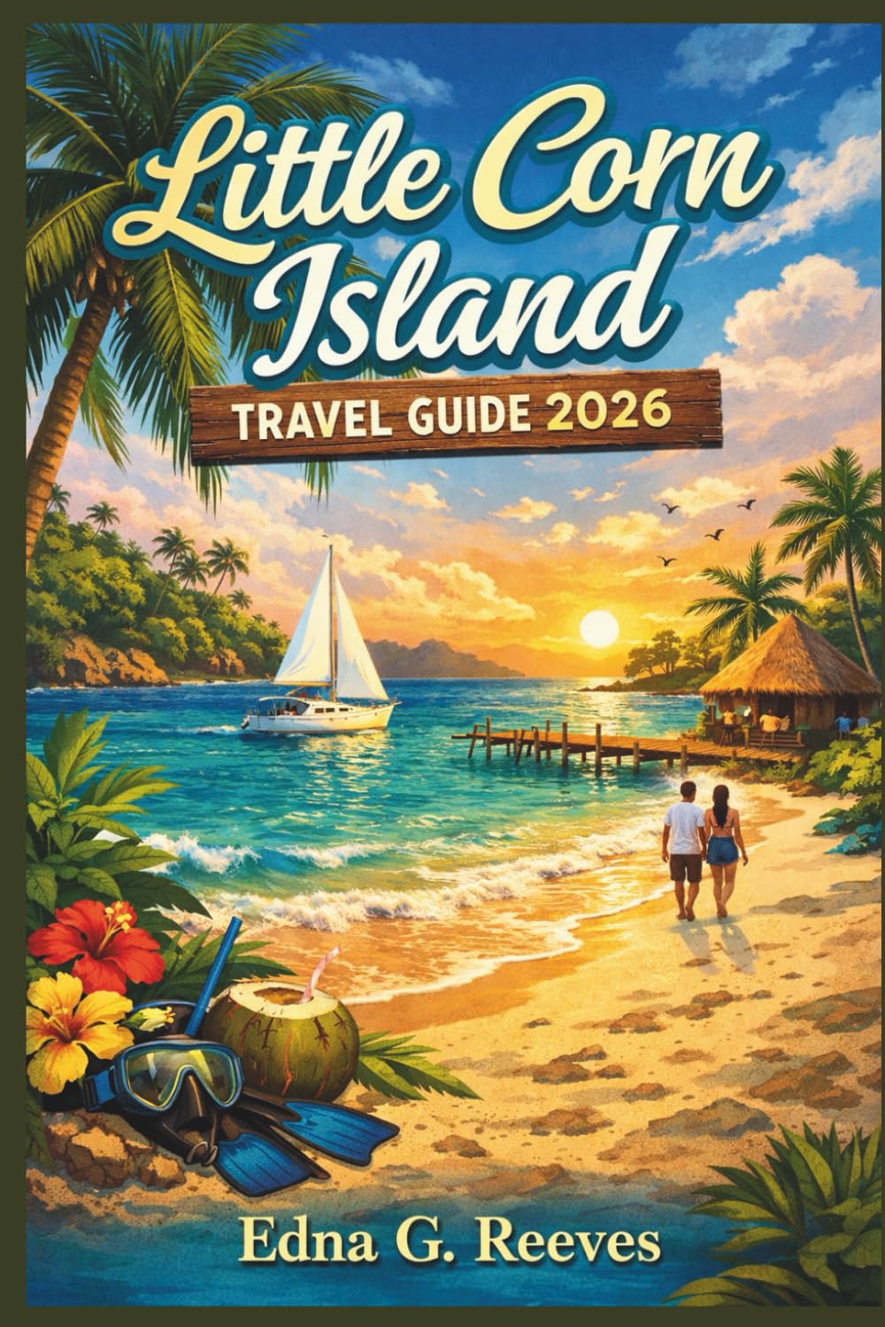 LITTLE CORN ISLAND Travel Guide 2026: An Insider Guide to Beaches, Must see Attractions, Hidden Gems, Cultural Immersion and Adventures in Little Corn Island