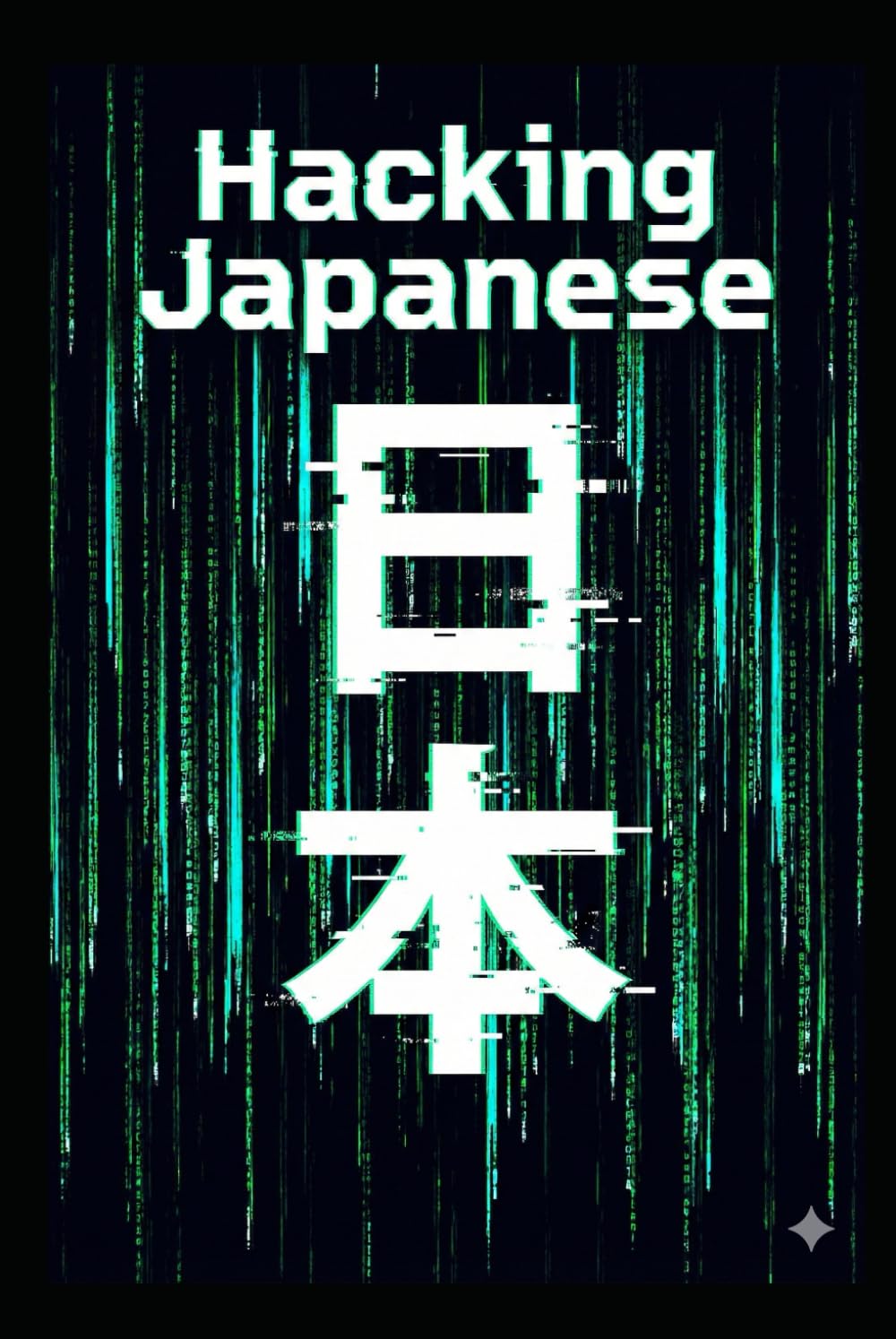 Hacking Japanese: Stop Memorizing. Start Building. A Logic-First Guide for Native English Speakers.