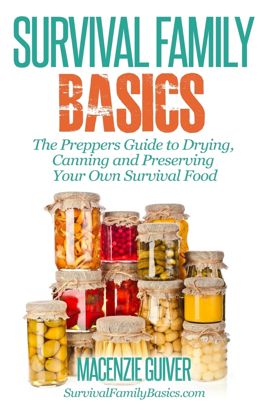 The Prepper's Guide to Drying, Canning and Preserving Your Own Survival Food (Survival Family Basics - Prepper's Survival Handbook Series)