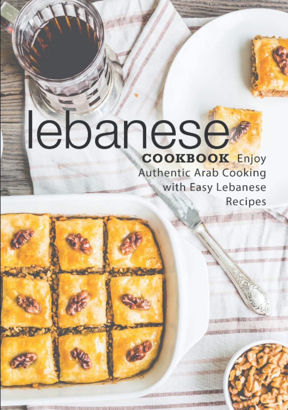 Lebanese Cookbook: Enjoy Authentic Arab Cooking with Easy Lebanese Recipes (2nd Edition)