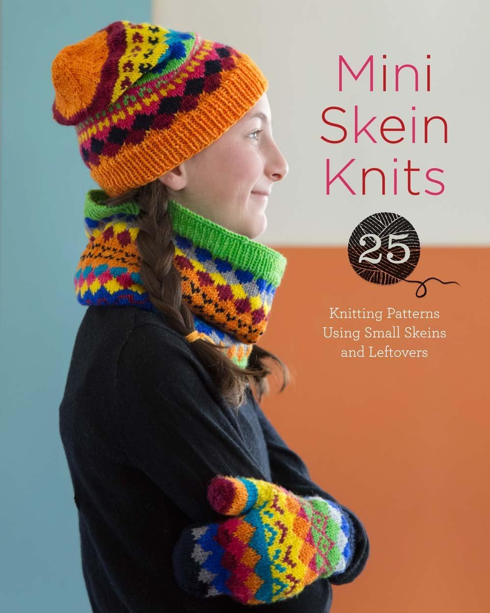 Mini Skein Knits: 25 Knitting Patterns Using Small Skeins and Leftovers
