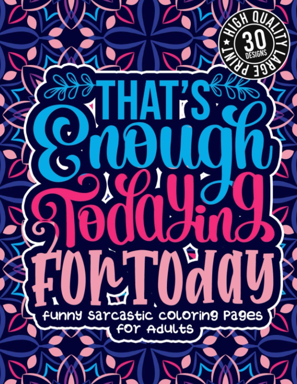 That'S Enough Todaying For Today: Funny Sarcastic Coloring pages For Adults: Sassy Affirmations & Snarky Sayings Gag Gift Colouring Book For Women/Men/Teens, Geometric Patterns For Relaxation