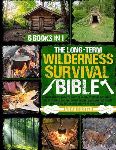 The Long-Term Wilderness Survival Bible: The Ultimate Guide to Survive in Any Extreme Situation｜How to Build Shelter, Purify Water, Eat Game and Other Life-Saving Techniques to Live Without Society