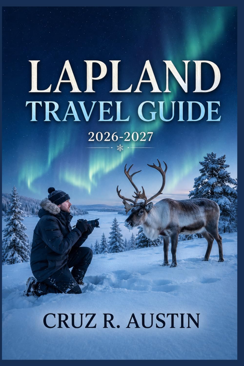 LAPLAND TRAVEL GUIDE 2026-2027: Northern Lights, Reindeer Sightings, and Arctic Adventures Across Finland's Snowy Frontier