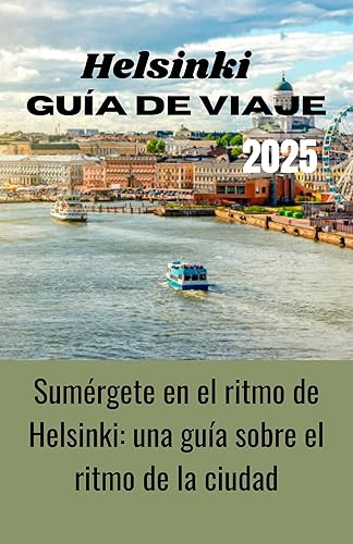 Helsinki guía de viaje 2025: Sumérgete en el ritmo de Helsinki: una guía para el ritmo de la ciudad (Spanish Edition)