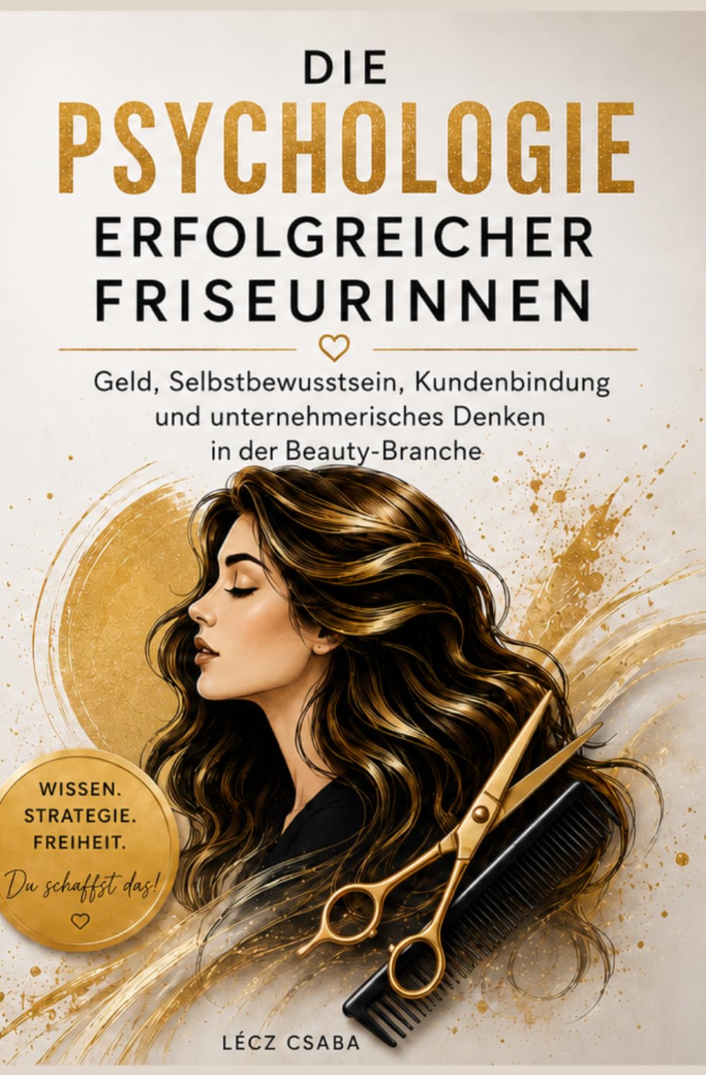 Die Psychologie erfolgreicher Friseurinnen: Geld, Selbstbewusstsein, Kundenbindung und unternehmerisches Denken in der Beauty-Branche