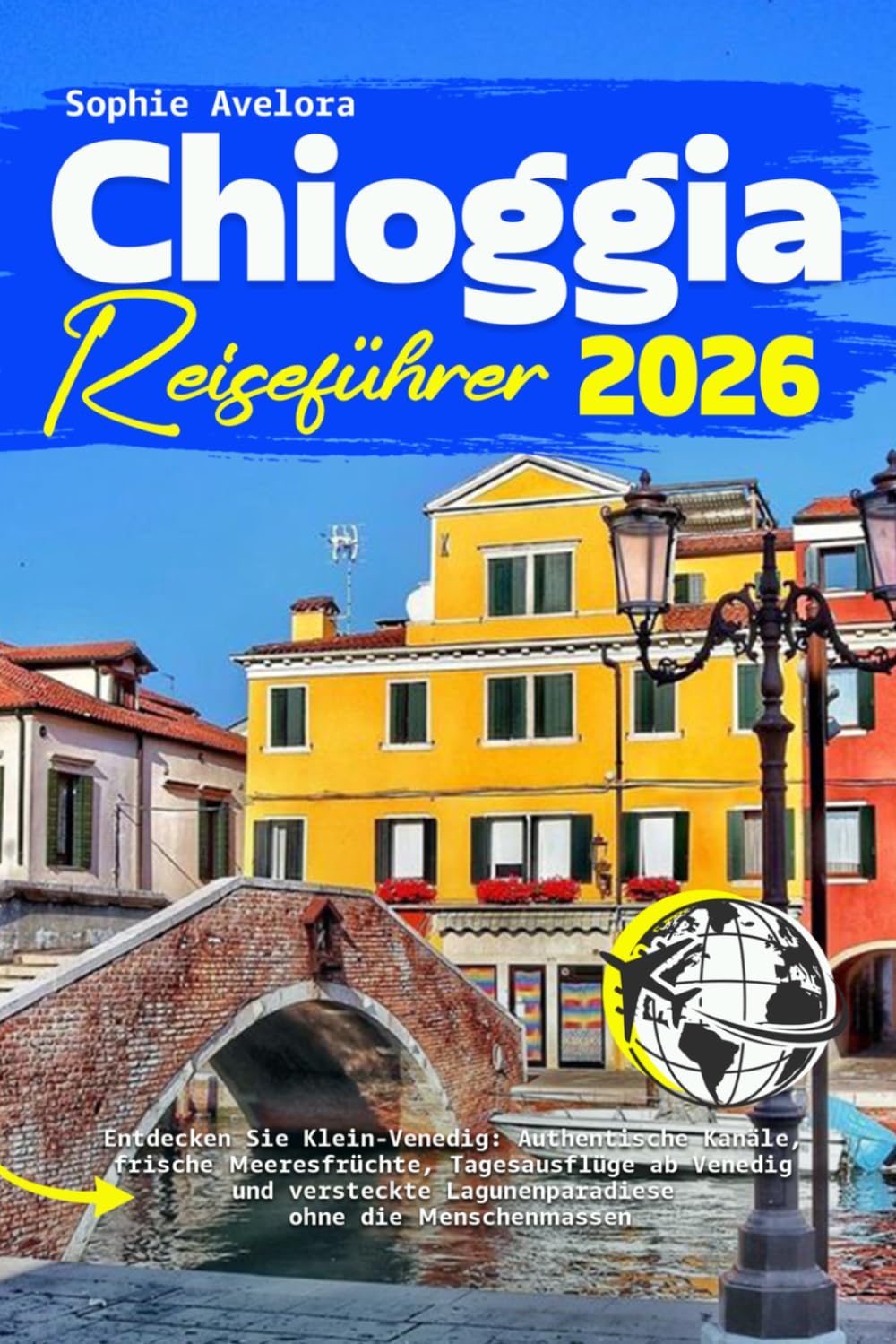 Chioggia Reiseführer 2026: Entdecken Sie Klein-Venedig: Authentische Kanäle, frische Meeresfrüchte, Tagesausflüge ab Venedig und versteckte Lagunenparadiese ohne die Menschenmassen