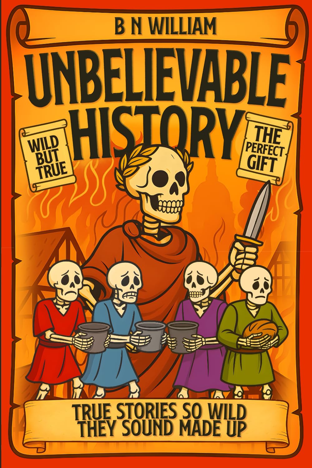 Unbelievable History - The Perfect Gift for Curious Minds, Teens, Adults and History Buffs: True Stories So Wild They Sound Made Up