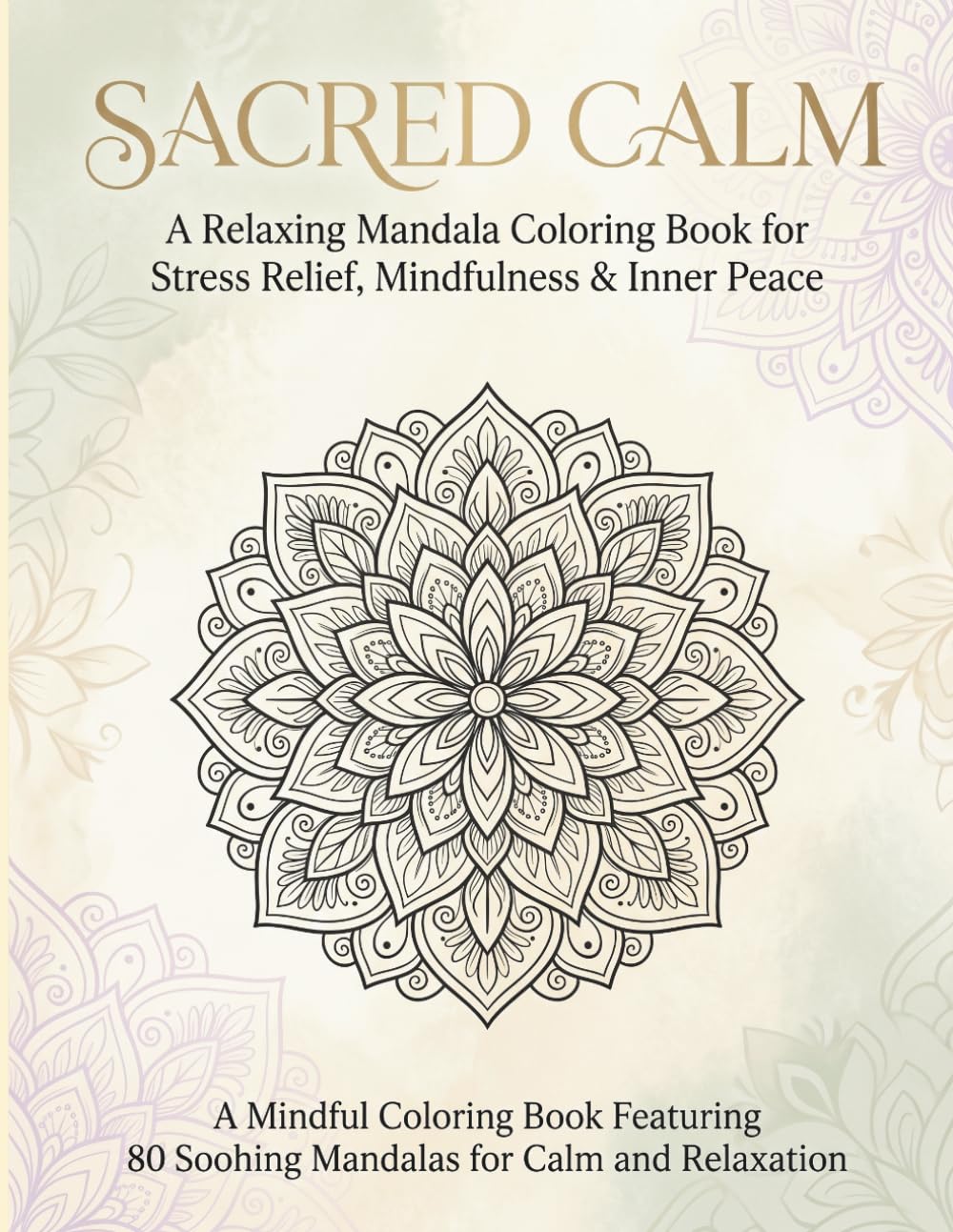 SACRED CALM: A Mindful Coloring Book Featuring 80 Soothing Mandalas for Calm and Relaxation