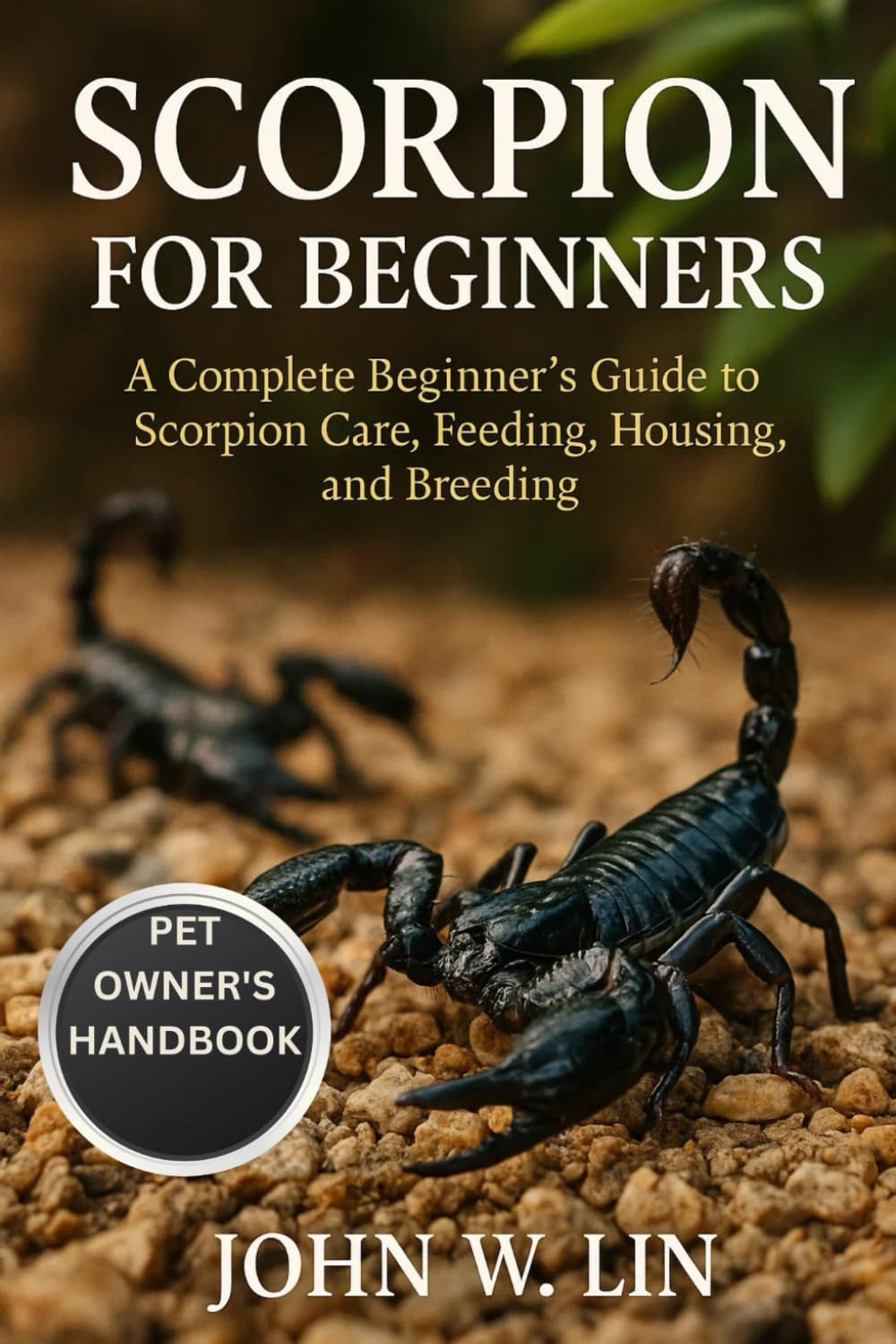 SCORPION FOR BEGINNERS: A Complete Beginner’s Guide to Scorpion Care, Feeding, Housing, and Breeding.