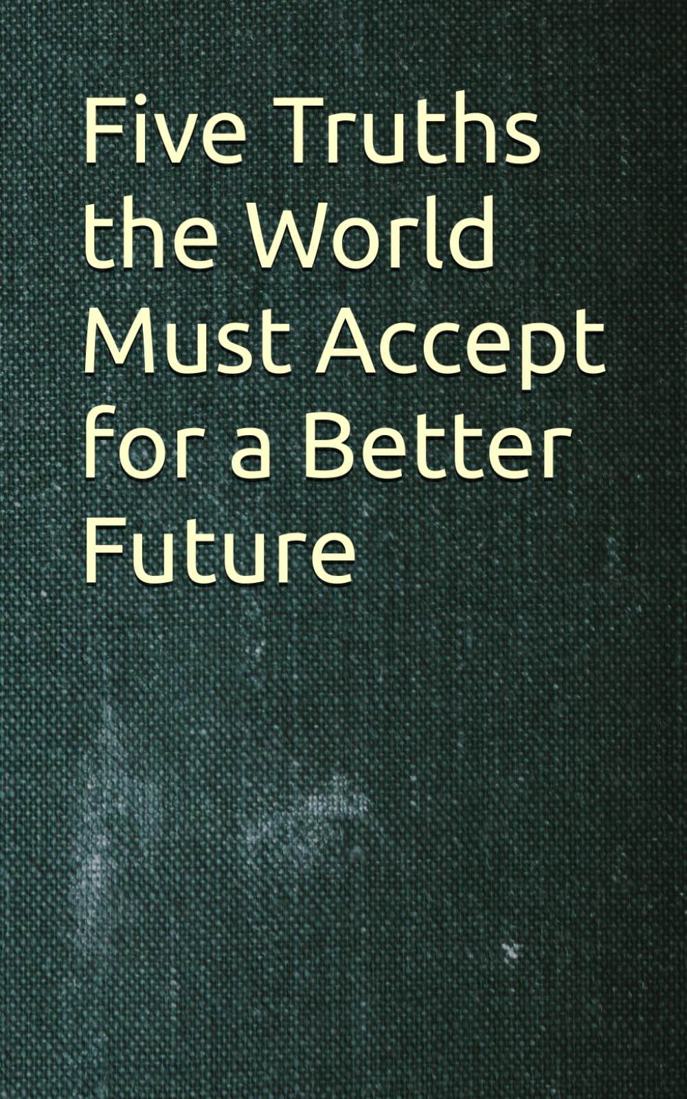 Five Truths the World Must Accept for a Better Future