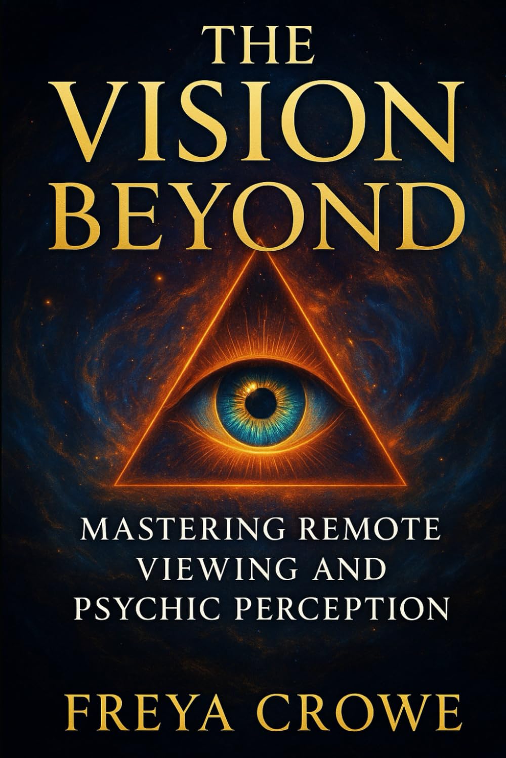 The Vision Beyond: Mastering Remote Viewing, Psychic Perception, and the Hidden Power of Intuition