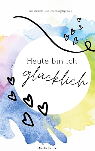 Heute bin ich glücklich: Dankbarkeits- und Ernährungstagebuch