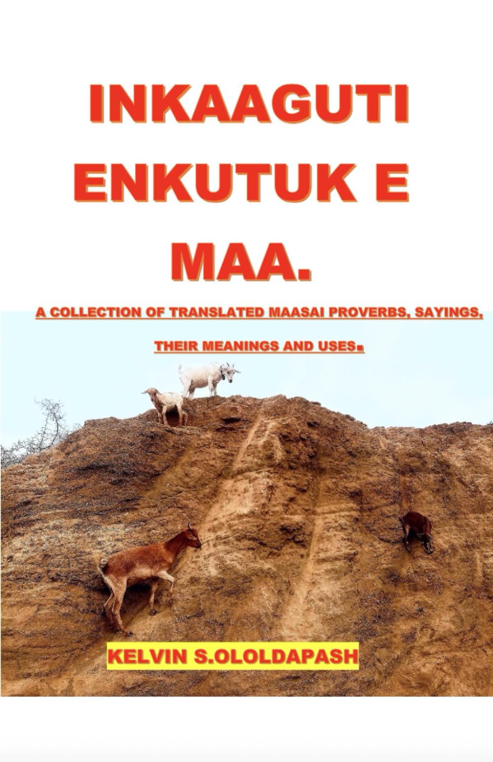Inkaaguti Enkutuk E Maa: A Collection of Translated Maasai Proverbs and Sayings, Their Meanings and Uses