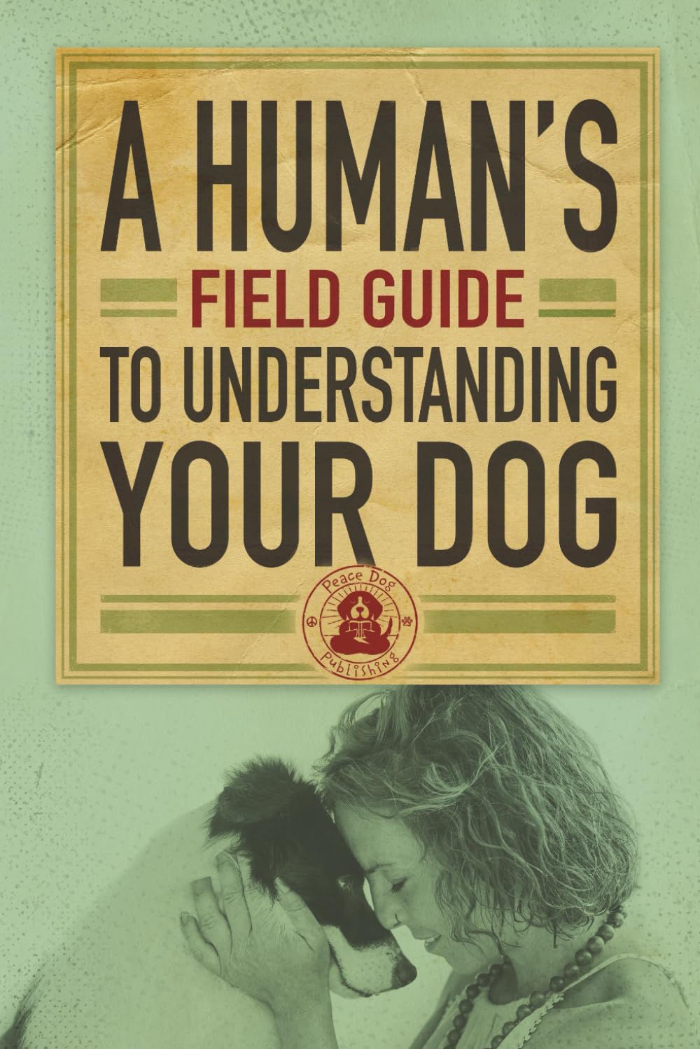 A Human’s Field Guide to Understand your Dog
