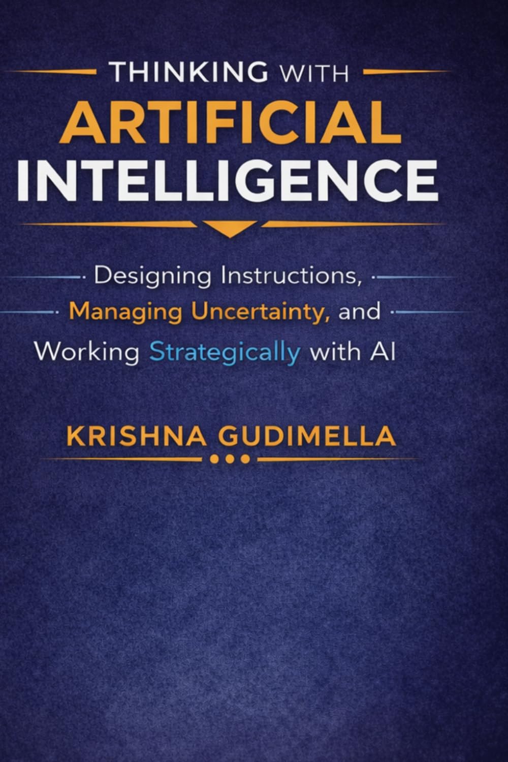 Thinking with Artificial Intelligence: Designing Instructions, Managing Uncertainty, and Working Strategically with AI