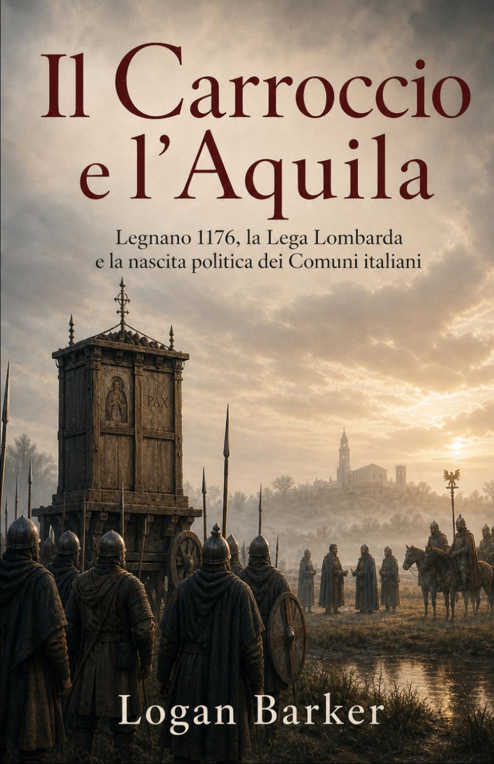 Il Carroccio e l’Aquila: Legnano 1176, la Lega Lombarda e la nascita politica dei Comuni italiani