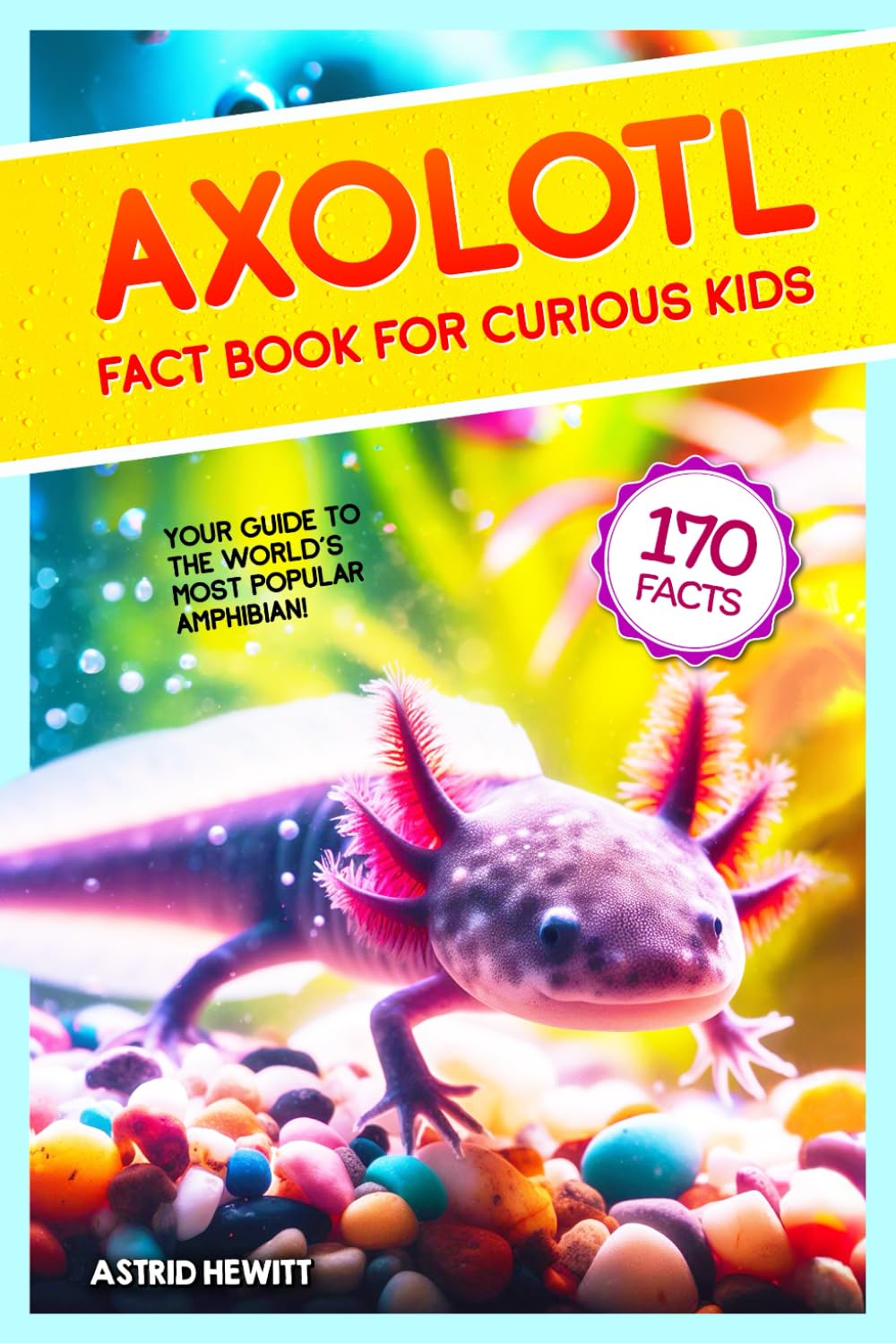 Axolotl Fact Book For Curious Kids: Discover 170 Surprising Secrets About The World's Cutest Amphibian (Axolotl Books For Kids)