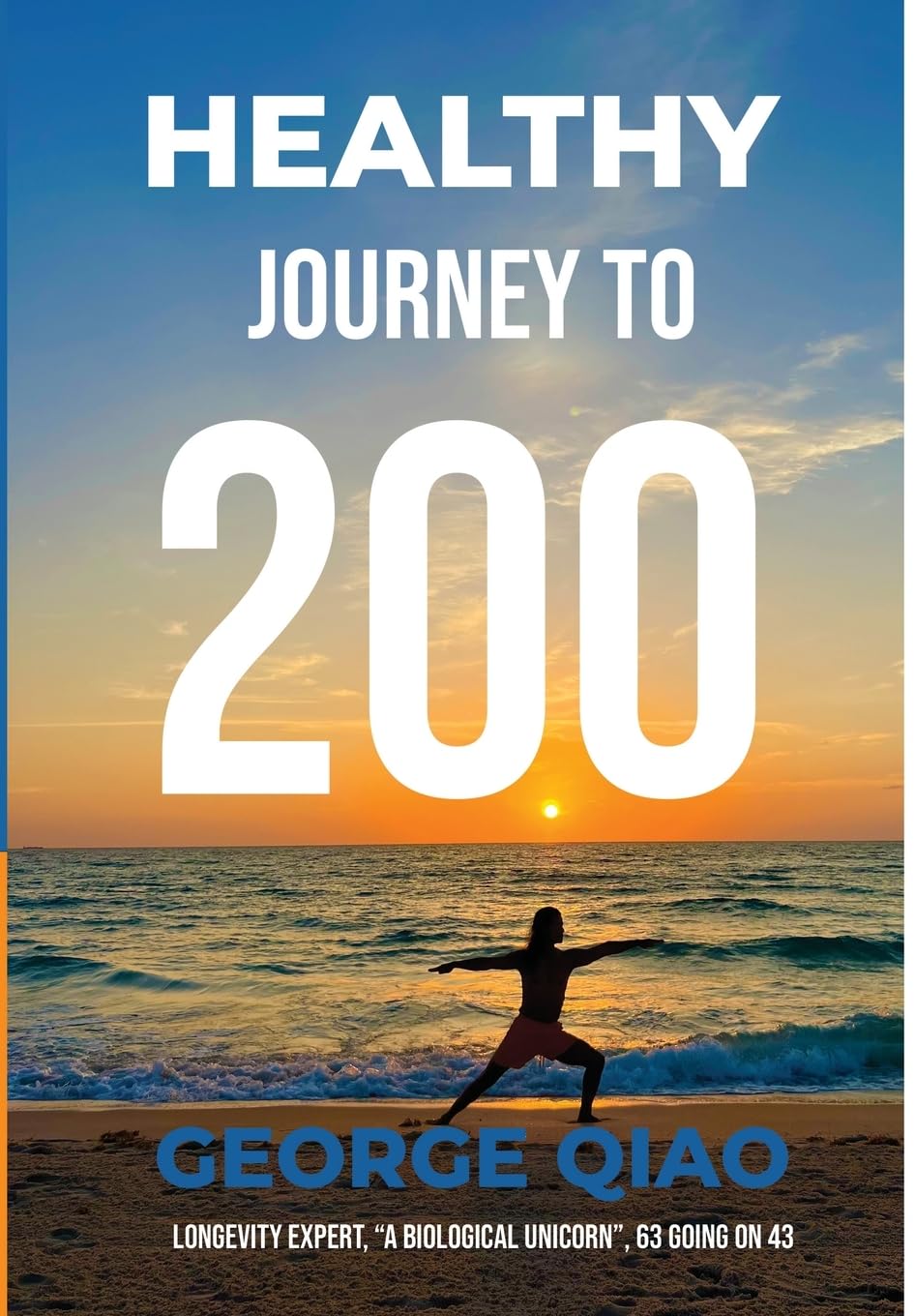 Healthy Journey to 200: A Blueprint for Living Younger, Longer, Healthier, Happier and Stronger