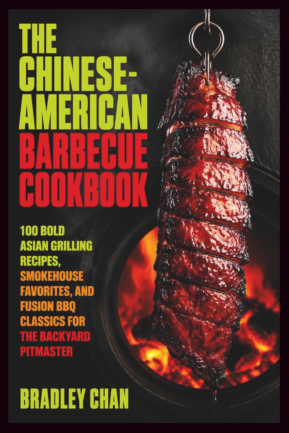 The Chinese-American Barbecue Cookbook: 100 Bold Asian Grilling Recipes, Smokehouse Favorites, and Fusion BBQ Classics for the Backyard Pitmaster