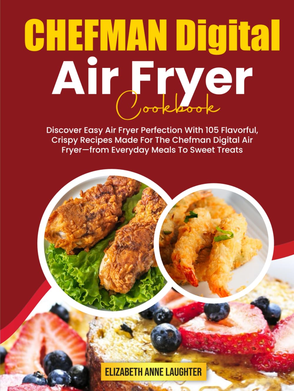 CHEFMAN Digital Air Fryer Cookbook: Discover Easy Air Fryer Perfection With 105 Flavorful, Crispy Recipes Made For The Chefman Digital Air Fryer—from Everyday Meals To Sweet Treats