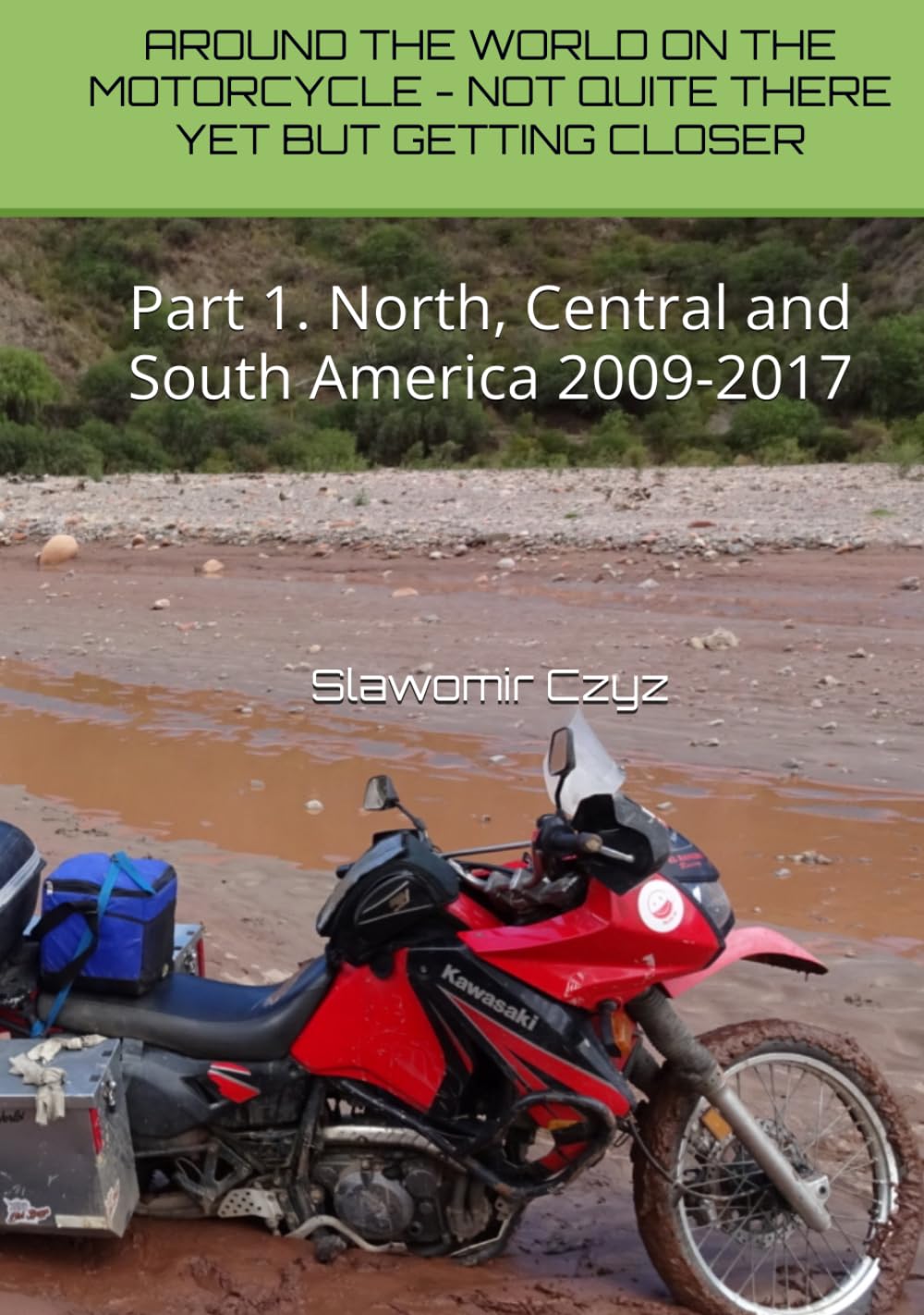 AROUND THE WORLD ON THE MOTORCYCLE - NOT QUITE THERE YET BUT GETTING CLOSER: Part 1. North, Central and South America 2009-2017