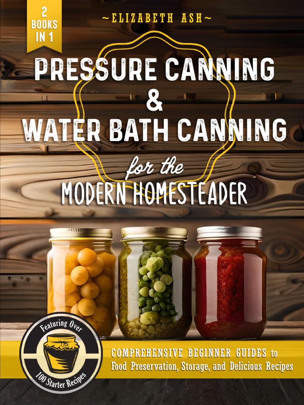 Pressure Canning & Water Bath Canning for the Modern Homesteader (2 Books in 1): Comprehensive Beginner Guides to Food Preservation, Storage, and Delicious Recipes - Featuring Over 100 Starter