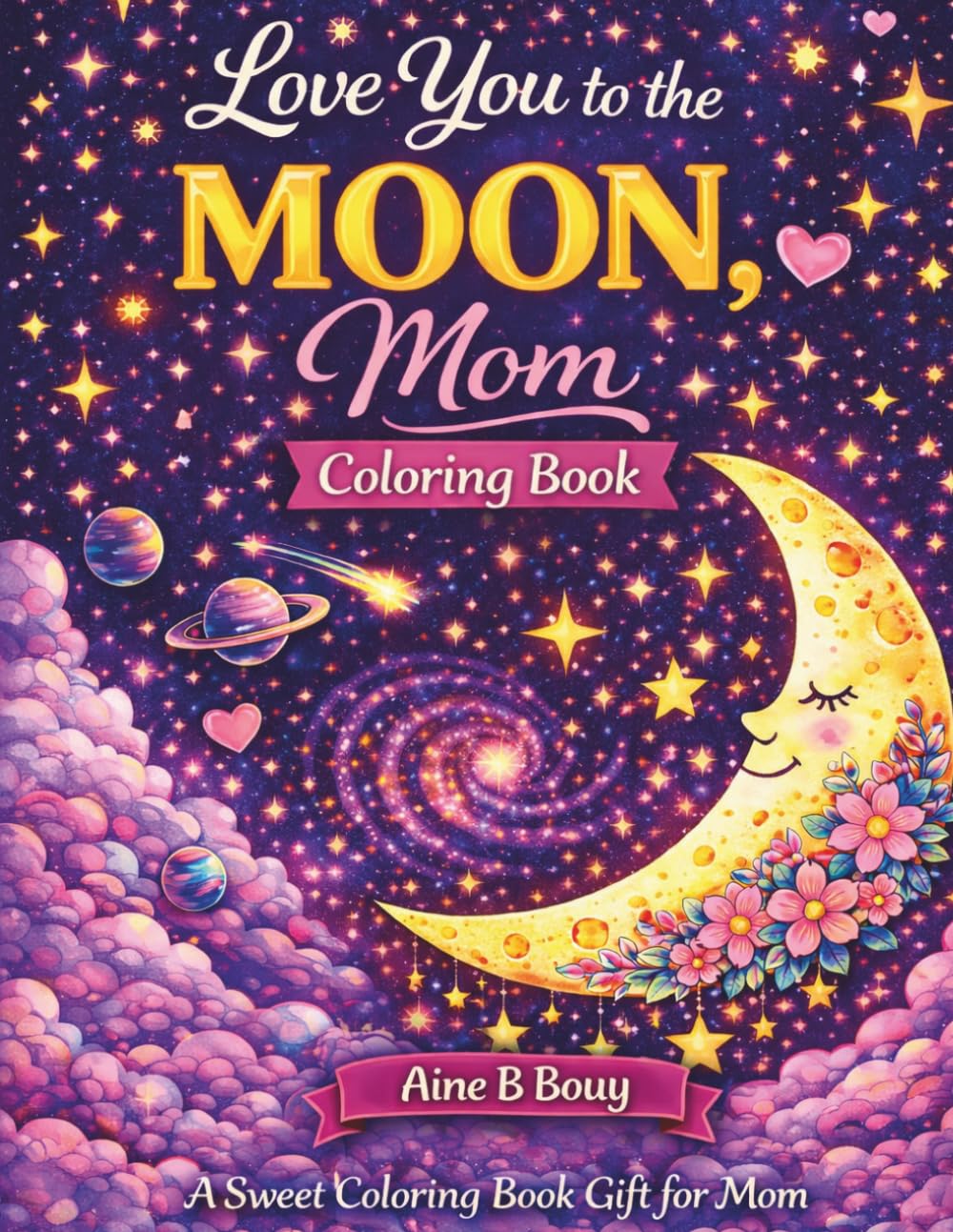 Love You To The Moon, MOM: A Sweet Coloring Book Gift for Mom With Relaxing Moon, Stars & Celestial Pages