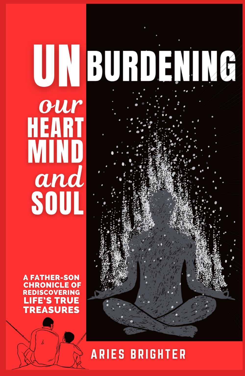 UNBURDENING OUR HEART,MIND AND SOUL: A FATHER-SON CHRONICLE OF REDISCOVERING LIFE’S TRUE TREASURES